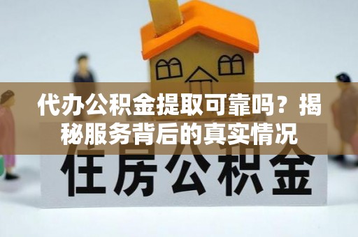 泰兴代办公积金提取可靠吗？揭秘服务背后的真实情况