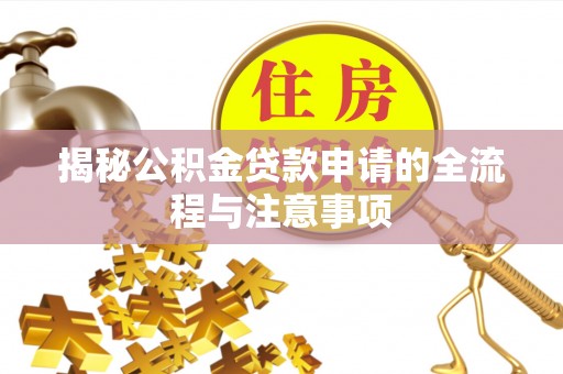 泰兴揭秘公积金贷款申请的全流程与注意事项
