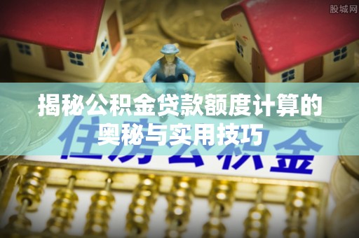 泰兴揭秘公积金贷款额度计算的奥秘与实用技巧