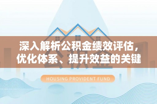 泰兴深入解析公积金绩效评估，优化体系、提升效益的关键路径