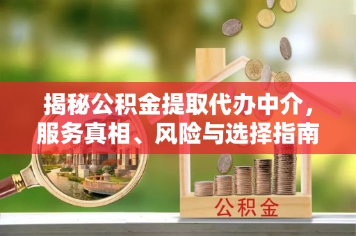 泰兴揭秘公积金提取代办中介，服务真相、风险与选择指南