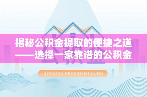 泰兴揭秘公积金提取的便捷之道——选择一家靠谱的公积金提取代办公司