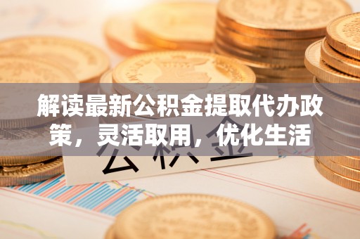 泰兴解读最新公积金提取代办政策，灵活取用，优化生活
