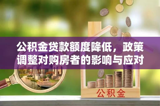 泰兴公积金贷款额度降低，政策调整对购房者的影响与应对策略