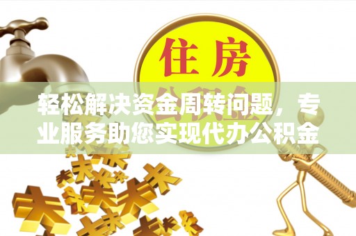 泰兴轻松解决资金周转问题，专业服务助您实现代办公积金提取
