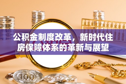 泰兴公积金制度改革，新时代住房保障体系的革新与展望