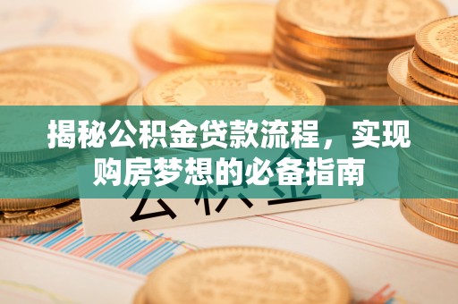 泰兴揭秘公积金贷款流程，实现购房梦想的必备指南