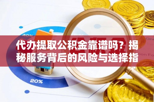 泰兴代办提取公积金靠谱吗？揭秘服务背后的风险与选择指南