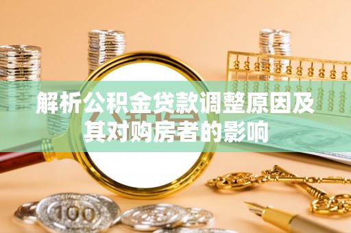 泰兴解析公积金贷款调整原因及其对购房者的影响