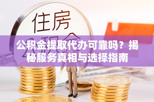 泰兴公积金提取代办可靠吗？揭秘服务真相与选择指南