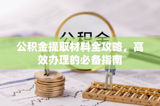 泰兴公积金提取材料全攻略，高效办理的必备指南