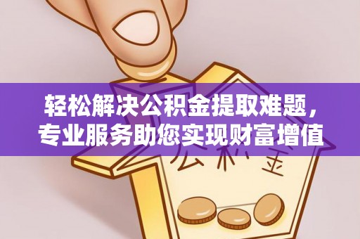 泰兴轻松解决公积金提取难题，专业服务助您实现财富增值——代办公积金提取