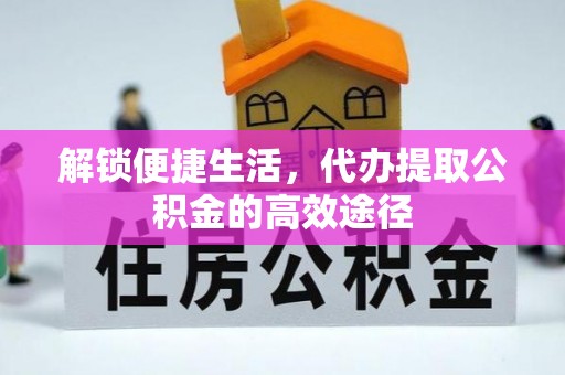 泰兴解锁便捷生活，代办提取公积金的高效途径
