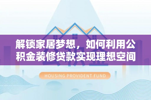 泰兴解锁家居梦想，如何利用公积金装修贷款实现理想空间