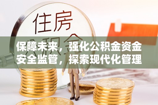 泰兴保障未来，强化公积金资金安全监管，探索现代化管理新路径