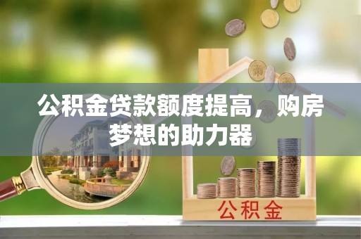 泰兴公积金贷款额度提高，购房梦想的助力器