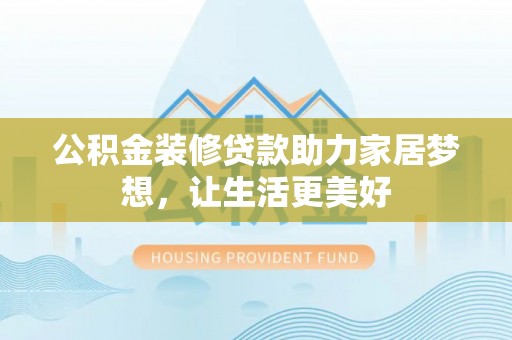 泰兴公积金装修贷款助力家居梦想，让生活更美好