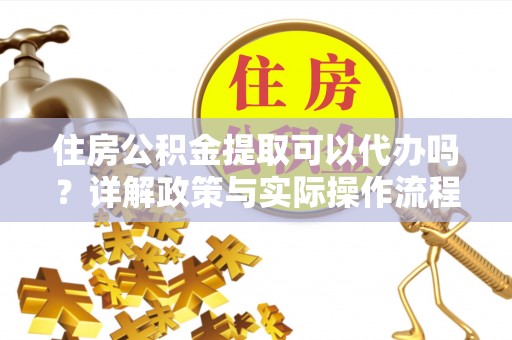 泰兴住房公积金提取可以代办吗？详解政策与实际操作流程