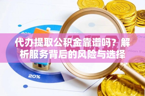 泰兴代办提取公积金靠谱吗？解析服务背后的风险与选择