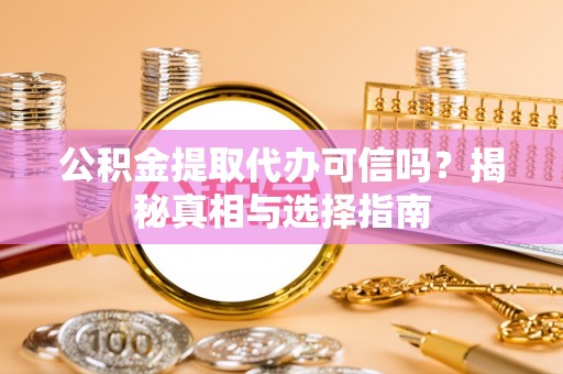 泰兴公积金提取代办可信吗？揭秘真相与选择指南
