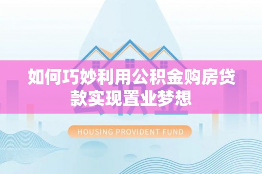 泰兴如何巧妙利用公积金购房贷款实现置业梦想