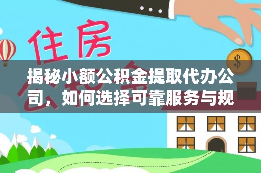 泰兴揭秘小额公积金提取代办公司，如何选择可靠服务与规避风险