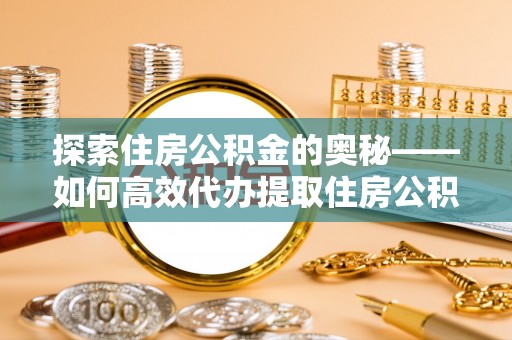 泰兴探索住房公积金的奥秘——如何高效代办提取住房公积金