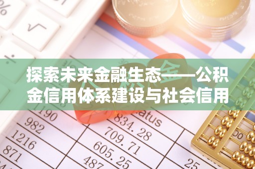 泰兴探索未来金融生态——公积金信用体系建设与社会信用体系的深度融合