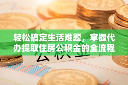 泰兴轻松搞定生活难题，掌握代办提取住房公积金的全流程