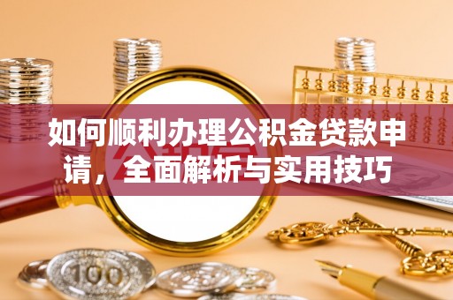 泰兴如何顺利办理公积金贷款申请，全面解析与实用技巧