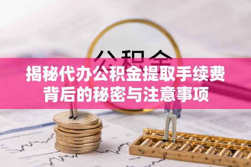 泰兴揭秘代办公积金提取手续费背后的秘密与注意事项