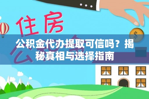 泰兴公积金代办提取可信吗？揭秘真相与选择指南