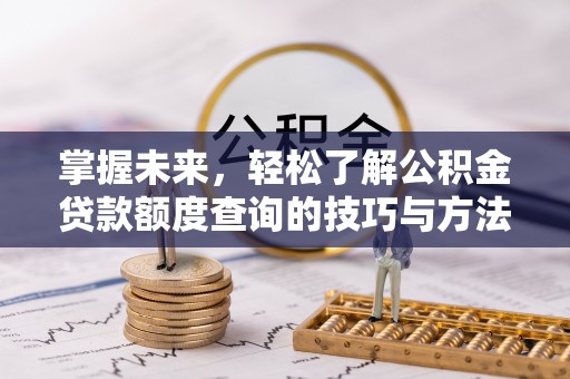 泰兴掌握未来，轻松了解公积金贷款额度查询的技巧与方法