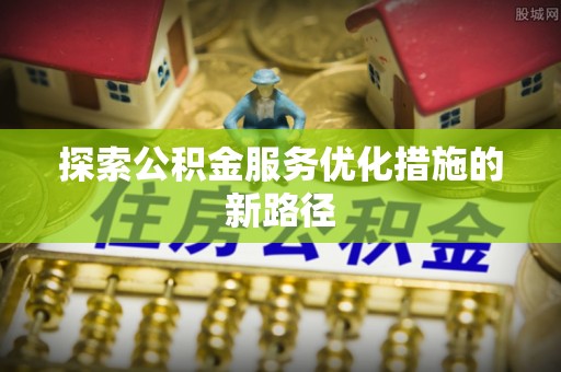 泰兴探索公积金服务优化措施的新路径