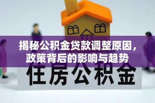 泰兴揭秘公积金贷款调整原因，政策背后的影响与趋势