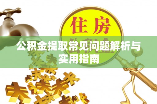泰兴公积金提取常见问题解析与实用指南