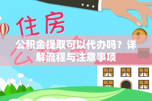 泰兴公积金提取可以代办吗？详解流程与注意事项