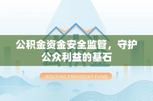 泰兴公积金资金安全监管，守护公众利益的基石