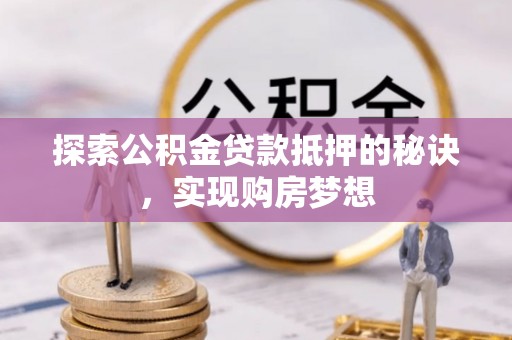 泰兴探索公积金贷款抵押的秘诀，实现购房梦想