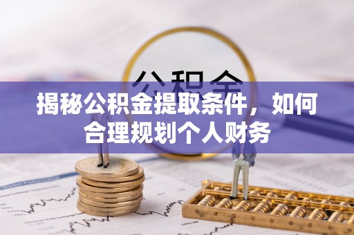 泰兴揭秘公积金提取条件，如何合理规划个人财务