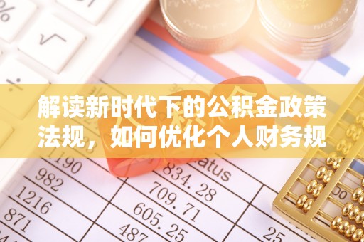 泰兴解读新时代下的公积金政策法规，如何优化个人财务规划