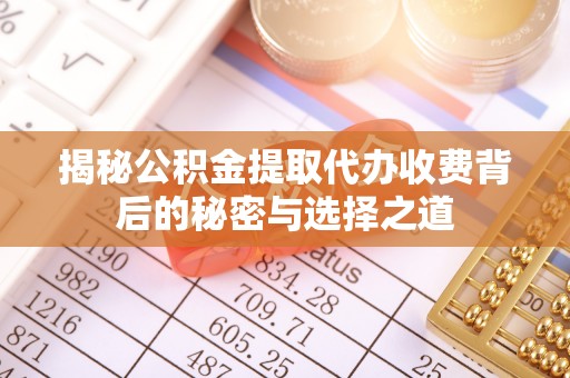 泰兴揭秘公积金提取代办收费背后的秘密与选择之道