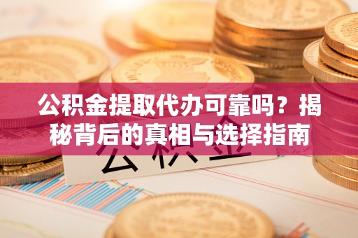 泰兴公积金提取代办可靠吗？揭秘背后的真相与选择指南
