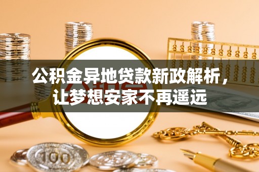 泰兴公积金异地贷款新政解析，让梦想安家不再遥远