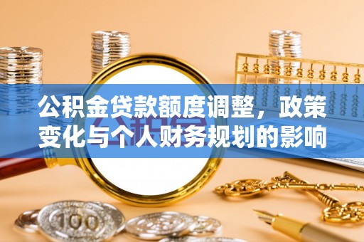 泰兴公积金贷款额度调整，政策变化与个人财务规划的影响