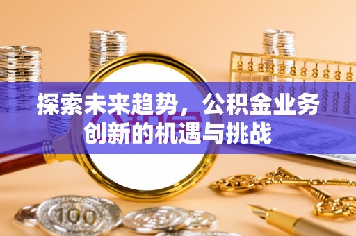 泰兴探索未来趋势，公积金业务创新的机遇与挑战