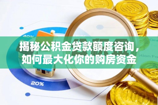 泰兴揭秘公积金贷款额度咨询，如何最大化你的购房资金