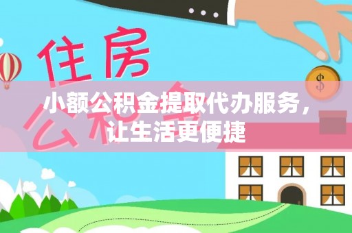泰兴小额公积金提取代办服务，让生活更便捷