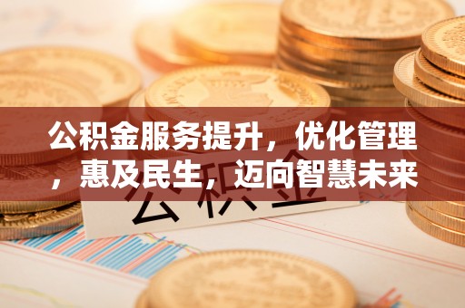 泰兴公积金服务提升，优化管理，惠及民生，迈向智慧未来