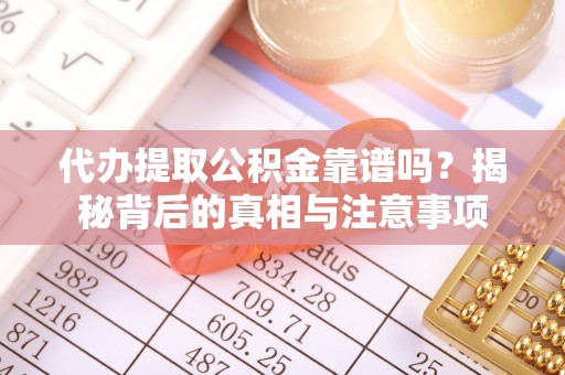 泰兴代办提取公积金靠谱吗？揭秘背后的真相与注意事项